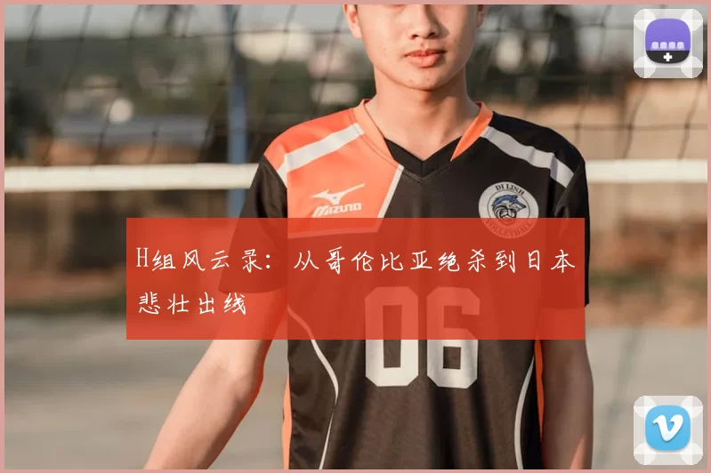 H组风云录：从哥伦比亚绝杀到日本悲壮出线