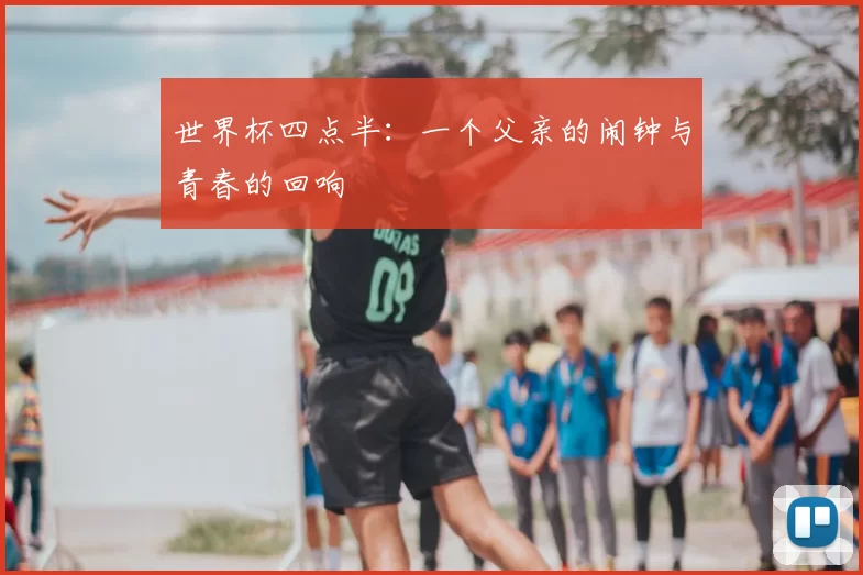 世界杯四点半:一个父亲的闹钟与青春的回响