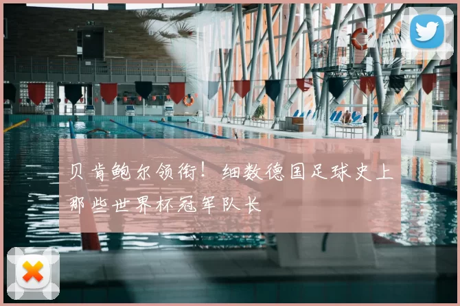贝肯鲍尔领衔！细数德国足球史上那些世界杯冠军队长
