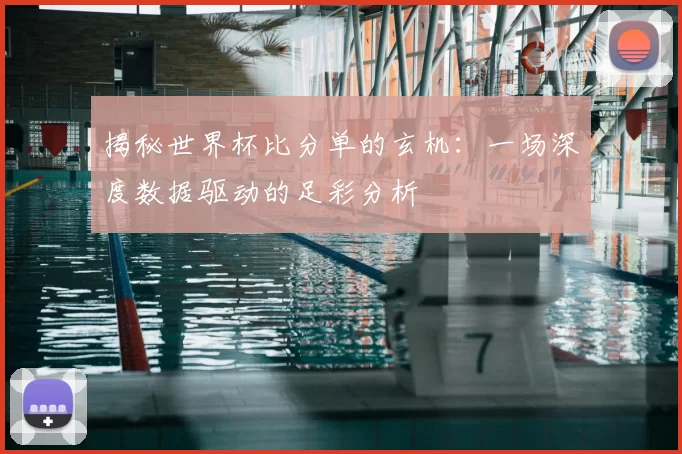 揭秘世界杯比分单的玄机：一场深度数据驱动的足彩分析