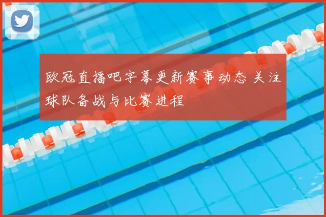 欧冠直播吧字幕更新赛事动态 关注球队备战与比赛进程