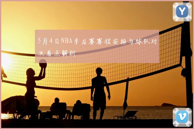 5月4日NBA季后赛赛程安排与球队对决看点解析