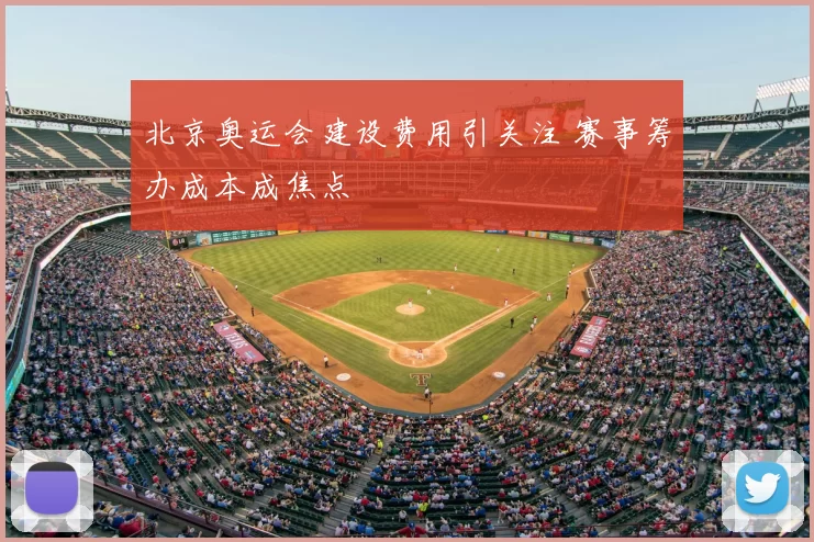 北京奥运会建设费用引关注 赛事筹办成本成焦点