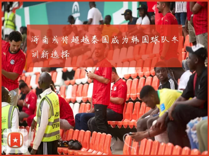 海南或将超越泰国成为韩国球队冬训新选择