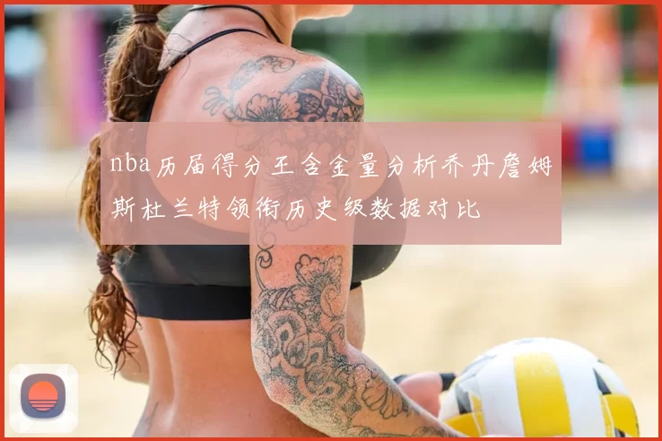 nba历届得分王含金量分析乔丹詹姆斯杜兰特领衔历史级数据对比