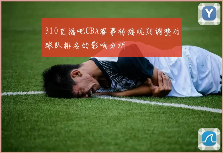 310直播吧CBA赛事转播规则调整对球队排名的影响分析
