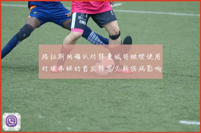 格拉斯纳确认对阵曼城将继续使用对埃弗顿的首发阵容无新伤病影响