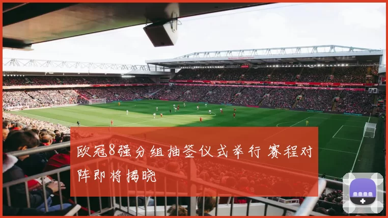欧冠8强分组抽签仪式举行 赛程对阵即将揭晓