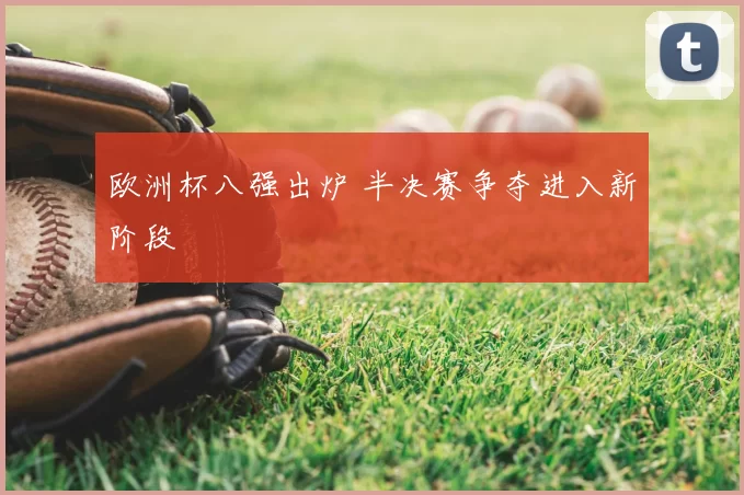 欧洲杯八强出炉 半决赛争夺进入新阶段