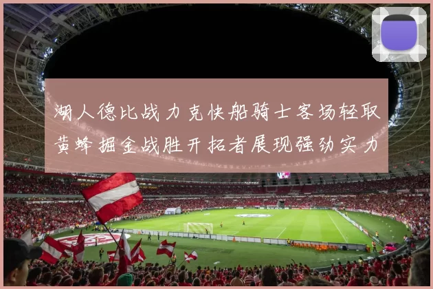 湖人德比战力克快船骑士客场轻取黄蜂掘金战胜开拓者展现强劲实力