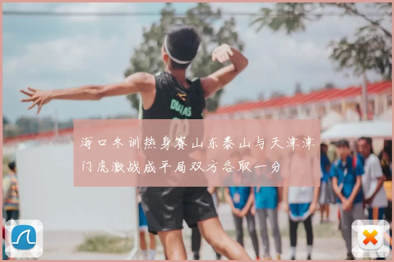 海口冬训热身赛山东泰山与天津津门虎激战成平局双方各取一分