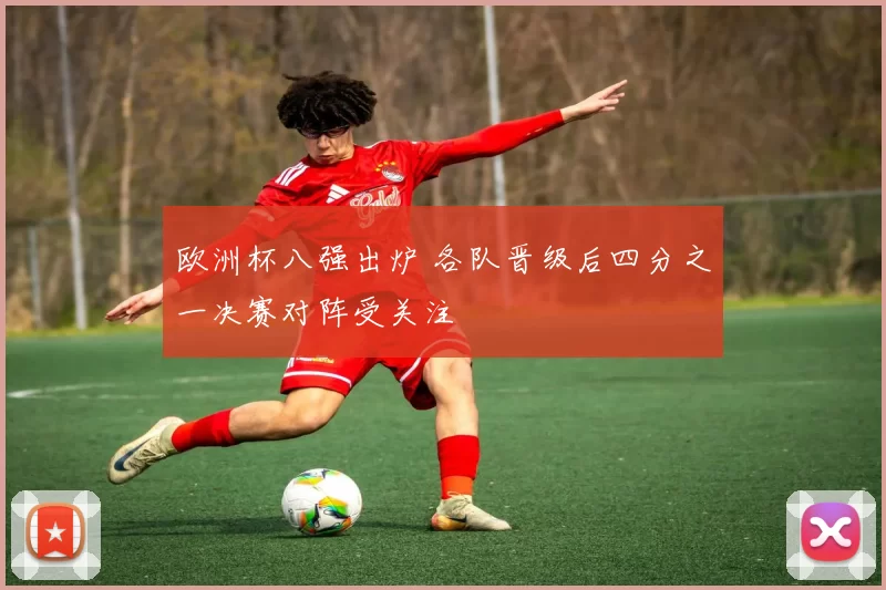 欧洲杯八强出炉 各队晋级后四分之一决赛对阵受关注