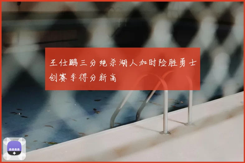 王仕鹏三分绝杀湖人加时险胜勇士创赛季得分新高