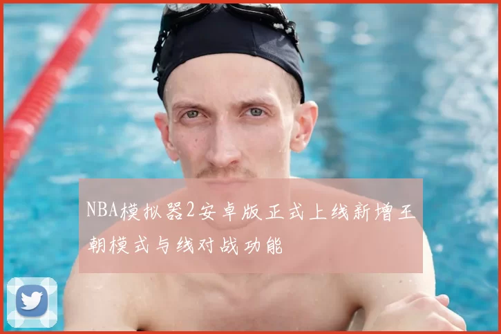 NBA模拟器2安卓版正式上线新增王朝模式与线对战功能