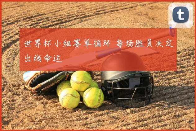 世界杯小组赛单循环 每场胜负决定出线命运