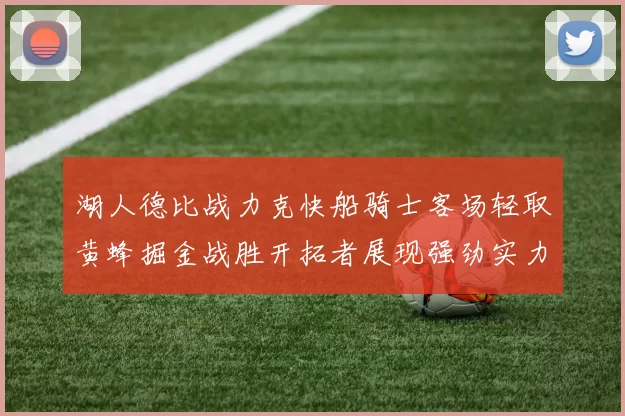 湖人德比战力克快船骑士客场轻取黄蜂掘金战胜开拓者展现强劲实力