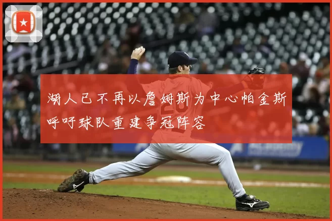 湖人已不再以詹姆斯为中心帕金斯呼吁球队重建争冠阵容
