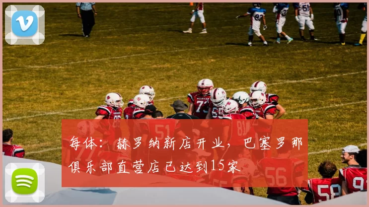 每体：赫罗纳新店开业，巴塞罗那俱乐部直营店已达到15家