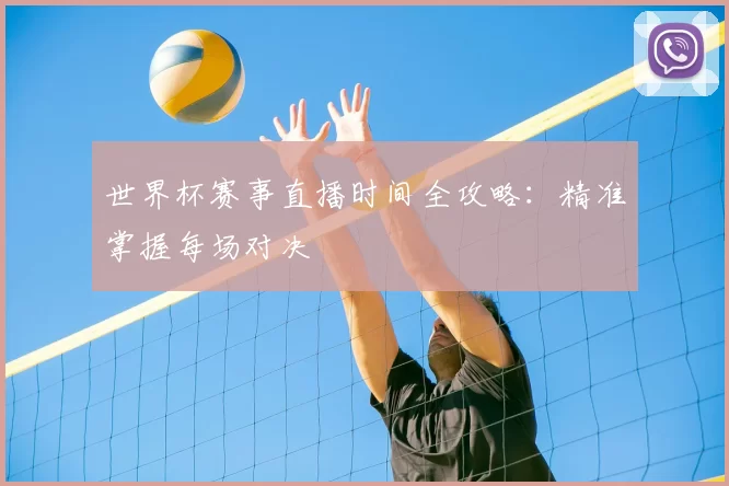 世界杯赛事直播时间全攻略：精准掌握每场对决