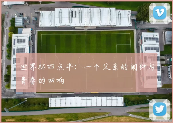 世界杯四点半:一个父亲的闹钟与青春的回响