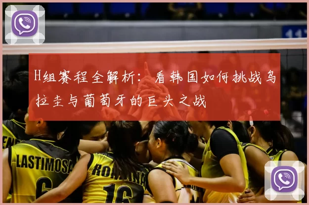 H组赛程全解析：看韩国如何挑战乌拉圭与葡萄牙的巨头之战