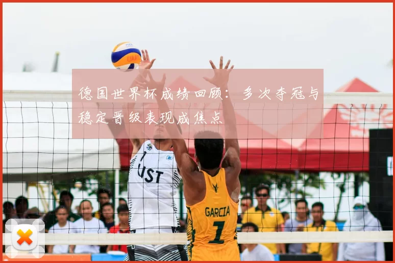 德国世界杯成绩回顾：多次夺冠与稳定晋级表现成焦点