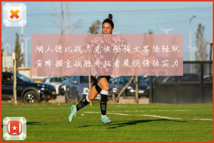 湖人德比战力克快船骑士客场轻取黄蜂掘金战胜开拓者展现强劲实力