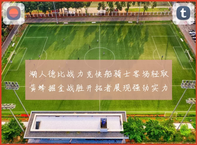 湖人德比战力克快船骑士客场轻取黄蜂掘金战胜开拓者展现强劲实力