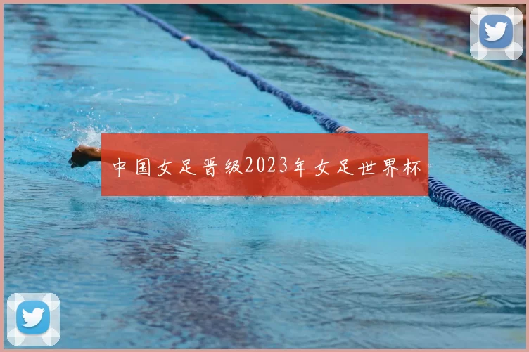 中国女足晋级2023年女足世界杯