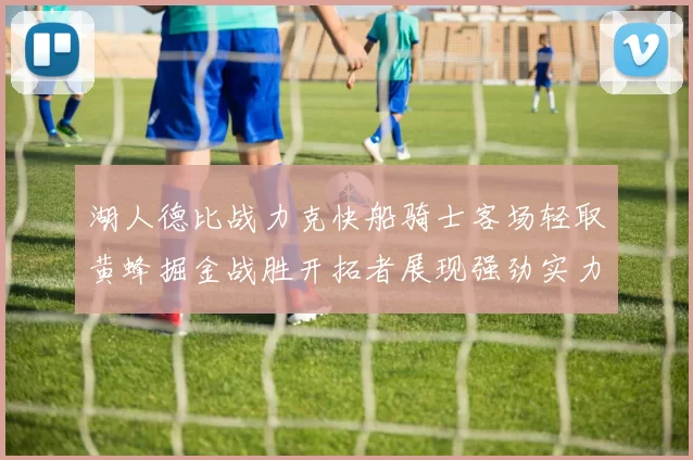 湖人德比战力克快船骑士客场轻取黄蜂掘金战胜开拓者展现强劲实力