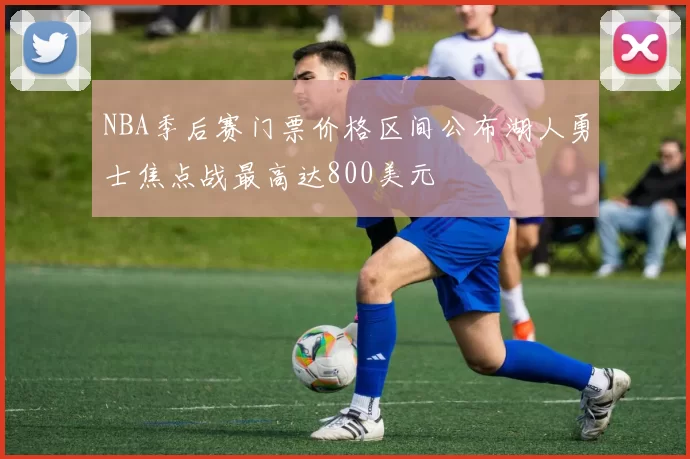 NBA季后赛门票价格区间公布湖人勇士焦点战最高达800美元