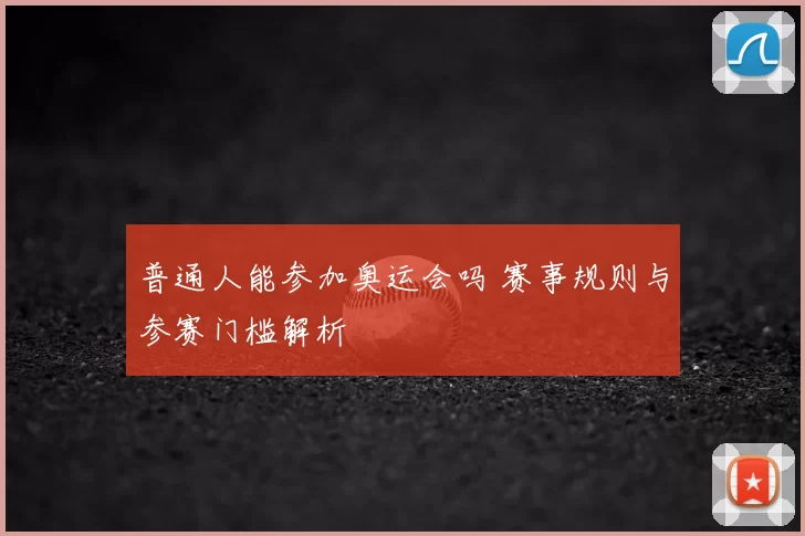 普通人能参加奥运会吗 赛事规则与参赛门槛解析