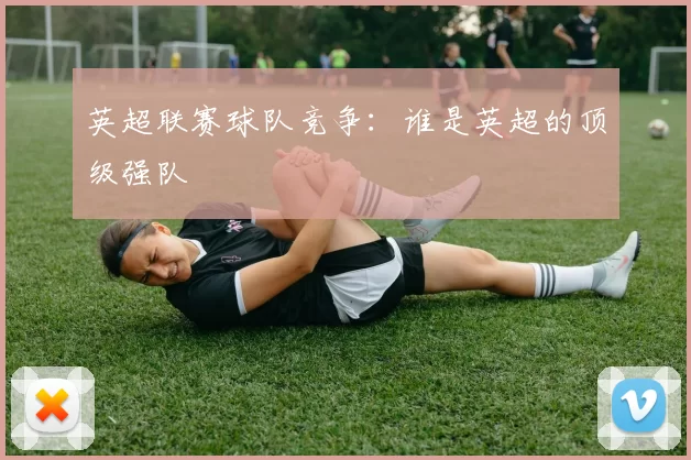 英超联赛球队竞争:谁是英超的顶级强队