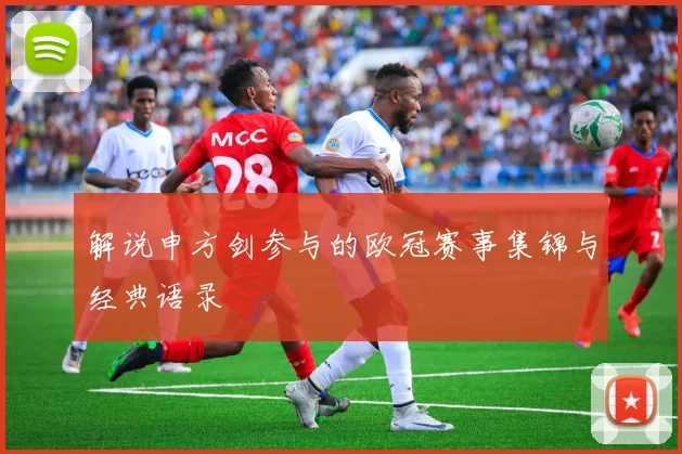 解说申方剑参与的欧冠赛事集锦与经典语录