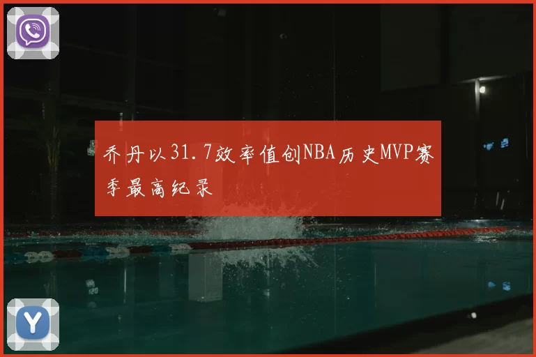 乔丹以31.7效率值创NBA历史MVP赛季最高纪录