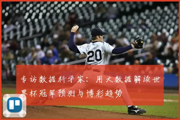 专访数据科学家：用大数据解读世界杯冠军预测与博彩趋势