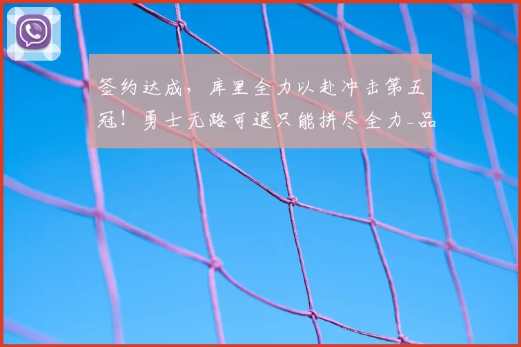 签约达成,库里全力以赴冲击第五冠!勇士无路可退只能拼尽全力_品牌_李宁_球鞋