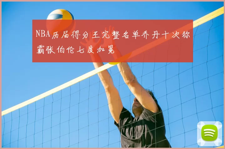 NBA历届得分王完整名单乔丹十次称霸张伯伦七度加冕