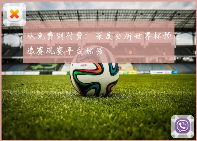 从免费到付费:深度分析世界杯预选赛观赛平台优劣
