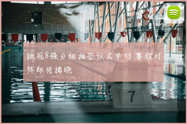 欧冠8强分组抽签仪式举行 赛程对阵即将揭晓