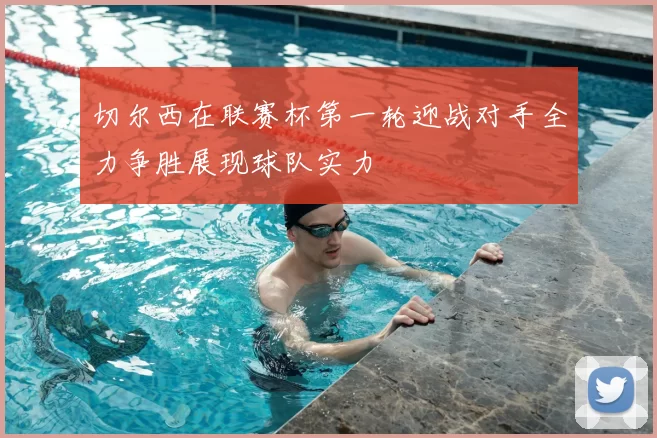 切尔西在联赛杯第一轮迎战对手全力争胜展现球队实力