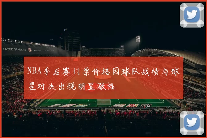 NBA季后赛门票价格因球队战绩与球星对决出现明显涨幅