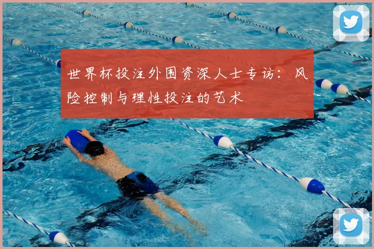 世界杯投注外围资深人士专访：风险控制与理性投注的艺术