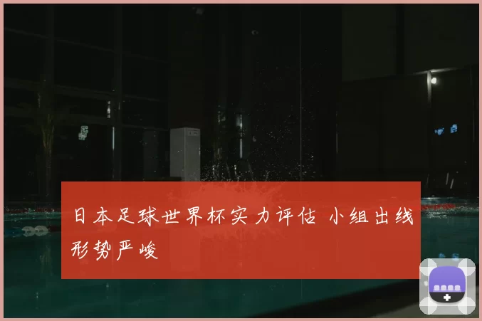日本足球世界杯实力评估 小组出线形势严峻