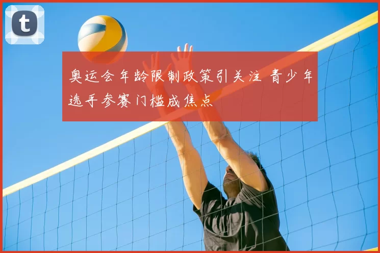 奥运会年龄限制政策引关注 青少年选手参赛门槛成焦点