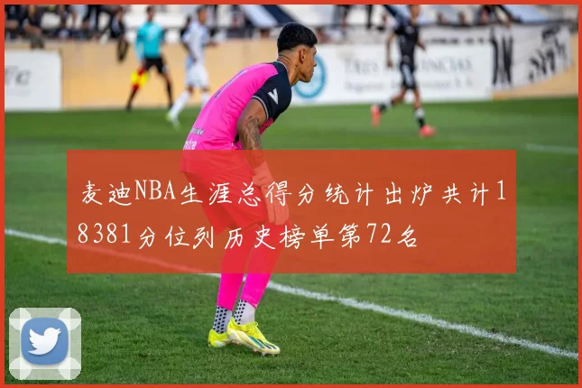 麦迪NBA生涯总得分统计出炉共计18381分位列历史榜单第72名