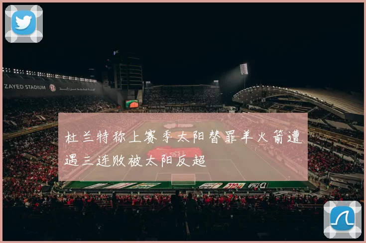 杜兰特称上赛季太阳替罪羊火箭遭遇三连败被太阳反超