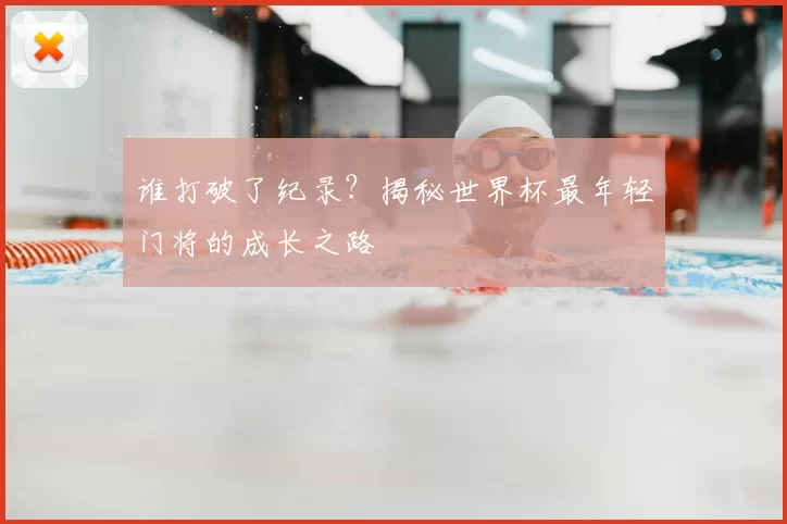 谁打破了纪录？揭秘世界杯最年轻门将的成长之路