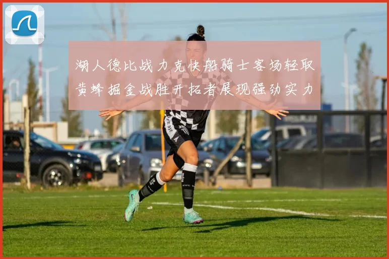 湖人德比战力克快船骑士客场轻取黄蜂掘金战胜开拓者展现强劲实力
