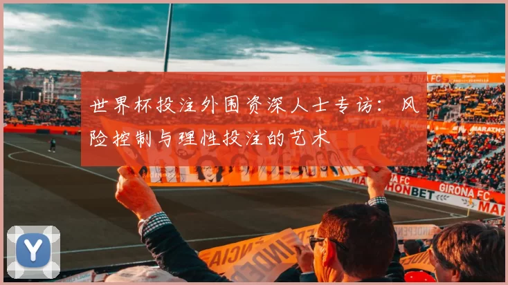 世界杯投注外围资深人士专访：风险控制与理性投注的艺术